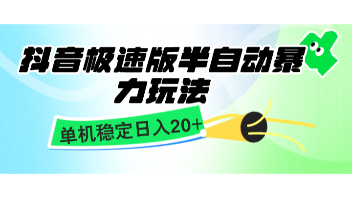 抖音极速版半自动暴力玩法，单机稳定日入20+，简单无脑好上手，适合批量上机-玩备项目资源网