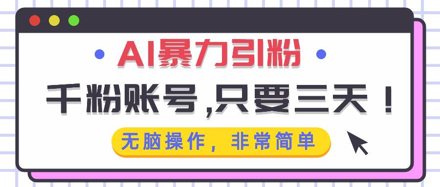 （13444期）AI暴力引粉，千粉账号只需要三天，无脑操作有手就行-玩备项目资源网