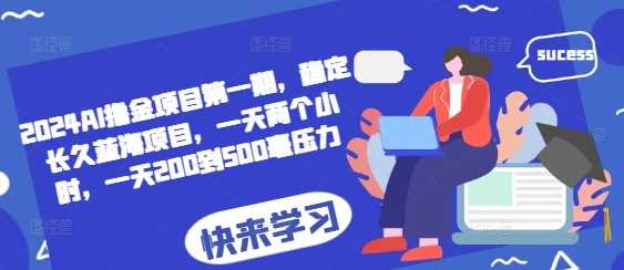 2024AI撸金项目第一期，稳定长久蓝海项目，一天两个小时，一天200到500毫压力-玩备项目资源网