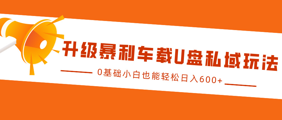 升级暴利车载U盘私域玩法，0基础小白也能轻松日入600+-玩备项目资源网