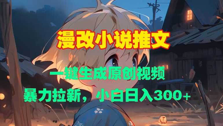 漫改小说推文，一键生成原创视频，暴力拉新，小白日入3张-玩备项目资源网