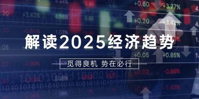 解读2025经济趋势、美股、A港股等资产前景判断，助您抢先布局未来投资-玩备项目资源网