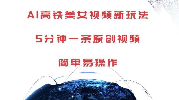 AI高铁美女视频新玩法，5分钟一条原创视频，简单易操作【揭秘】-玩备项目资源网