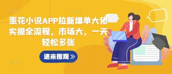 蛋花小说APP拉新爆单大佬实操全流程，市场大，一天轻松多张-玩备项目资源网