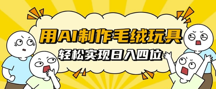 用AI制作毛绒玩具，轻松实现日入四位数【揭秘】-玩备项目资源网