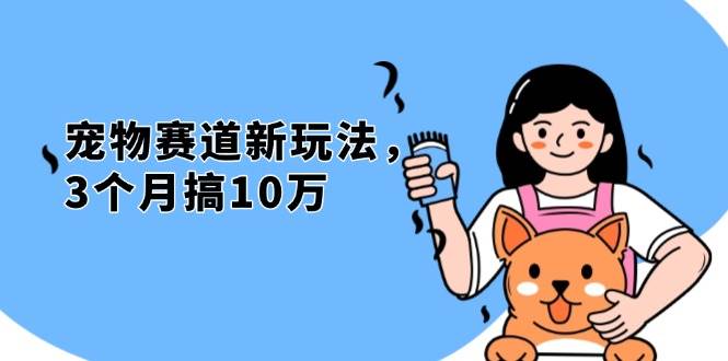 （13496期）不是市面上割韭菜的项目，宠物赛道新玩法，3个月搞10万，宠物免费送，…-玩备项目资源网