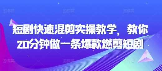 短剧快速混剪实操教学，教你20分钟做一条爆款燃剪短剧-玩备项目资源网