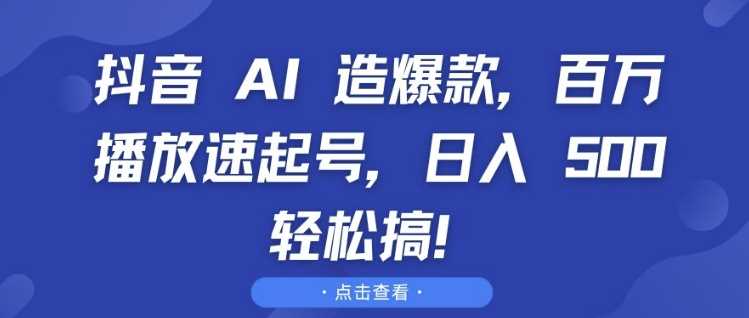 抖音 AI 造爆款，百万播放速起号，日入5张 轻松搞【揭秘】-玩备项目资源网