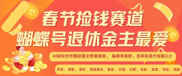 春节捡钱赛道，蝴蝶号退休金主最爱，AI轻松创作爆款美女野兽视频，福禄寿喜财吉祥如意升级版3.0-玩备项目资源网