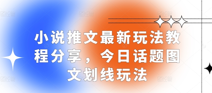 小说推文最新玩法教程分享，今日话题图文划线玩法-玩备项目资源网