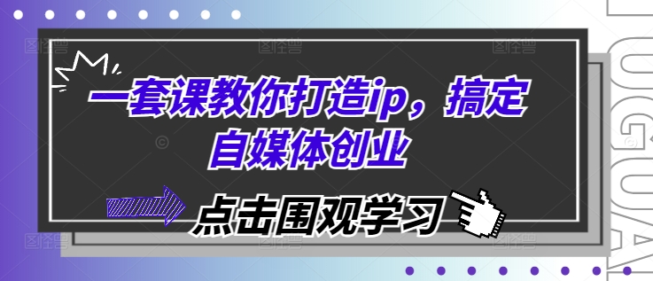 一套课教你打造ip，搞定自媒体创业-玩备项目资源网