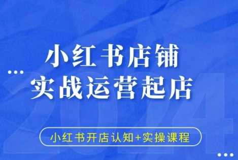 小红书店铺实战运营起店，小红书开店认知+实操课程-玩备项目资源网