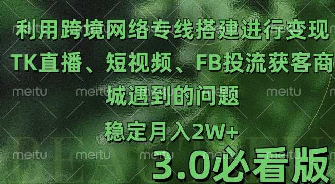 利用跨境电商网络及搭建TK直播、短视频、FB投流获客以及商城遇到的问题进行变现3.0必看版【揭秘】-玩备项目资源网