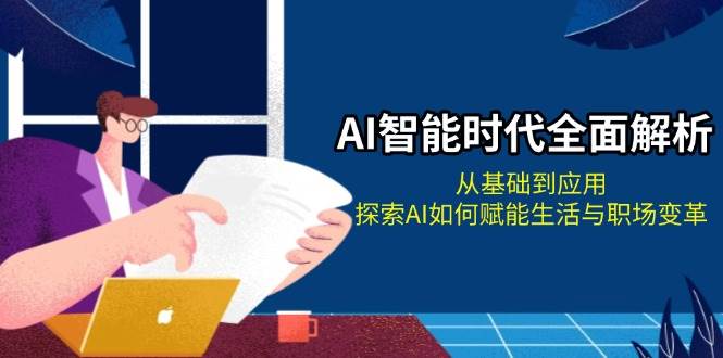 AI智能时代全面解析：从基础到应用，探索AI如何赋能生活与职场变革-玩备项目资源网