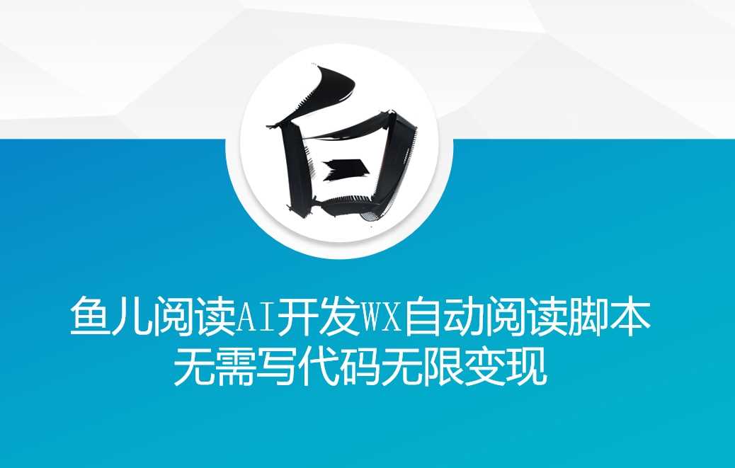 ‘鱼儿阅读’利用AI无需写代码开发自动微信自动阅读脚本无限变现【揭秘】-玩备项目资源网