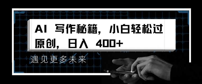 AI写作秘籍，小白轻松过原创，日入 4张【揭秘】-玩备项目资源网