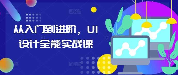 从入门到进阶，UI设计全能实战课-玩备项目资源网