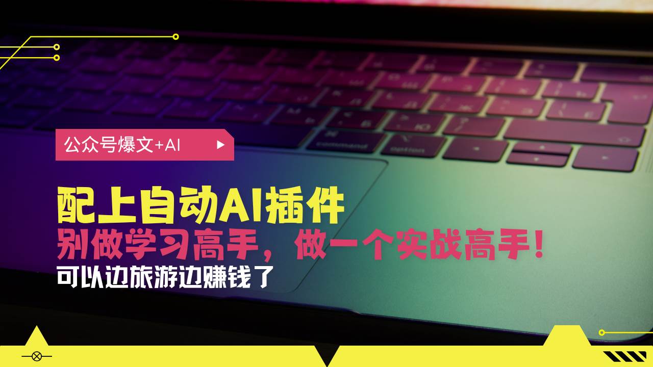 （13532期）公众号爆文配上自动AI插件，从注册到10W+，可以边旅游边赚钱了-玩备项目资源网