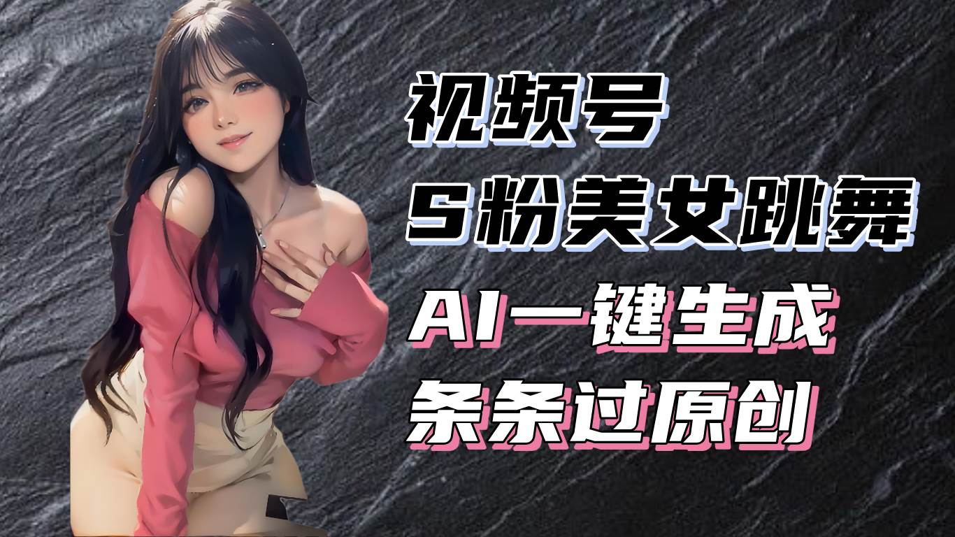（13531期）揭秘视频号S粉美女跳舞赛道，一键生成原创视频，收益翻倍！-玩备项目资源网