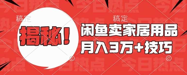 闲鱼卖家居用品月入过W+最新技巧闲鱼最新零基础教学，新手当天上手【揭秘】-玩备项目资源网