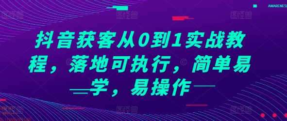 抖音获客从0到1实战教程，落地可执行，简单易学，易操作-玩备项目资源网