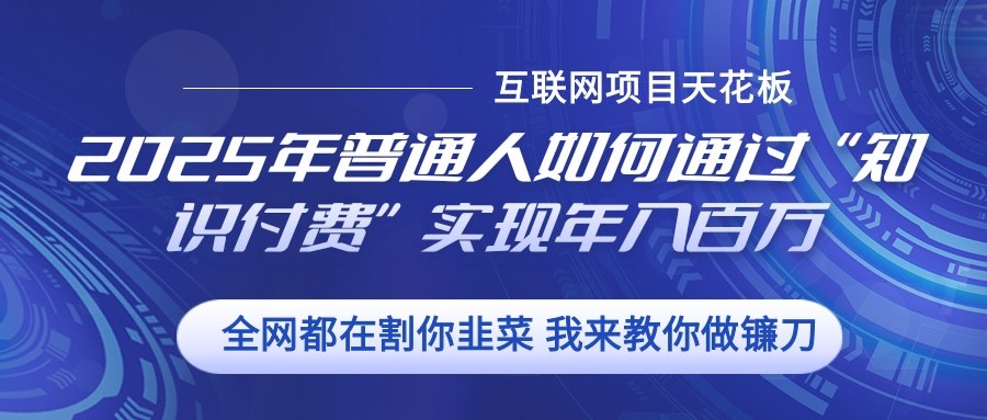 2025年普通人如何通过”知识付费“实现年入百万-玩备项目资源网