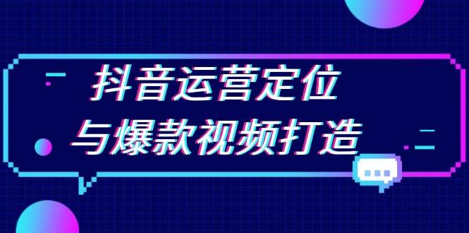 抖音运营定位与爆款视频打造：定位运营方向，挖掘爆款选题，提升播放量-玩备项目资源网