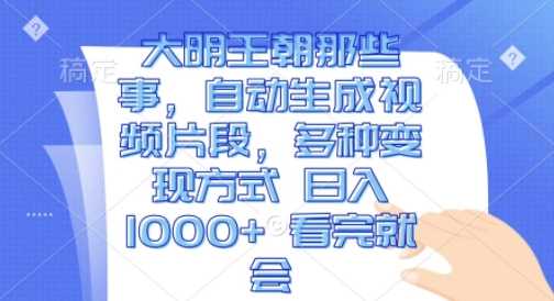 大明王朝那些事，自动生成视频片段，多种变现方式 日入1k 看完就会【揭秘】-玩备项目资源网