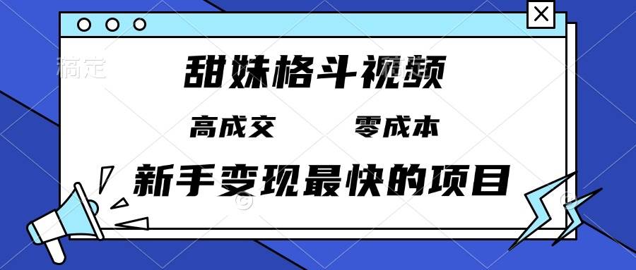 （13561期）甜妹格斗视频，高成交零成本，，谁发谁火，新手变现最快的项目，日入3000+-玩备项目资源网
