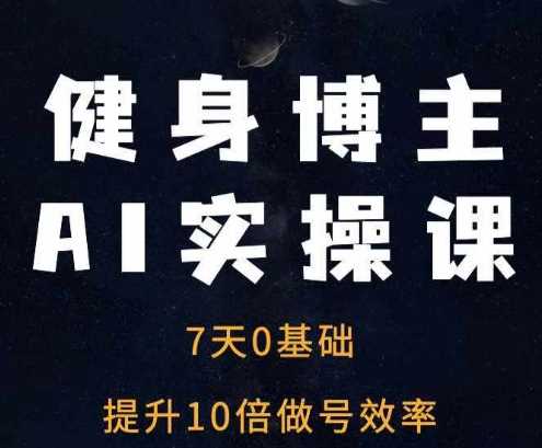 健身博主AI实操课——7天从0到1提升10倍做号效率-玩备项目资源网
