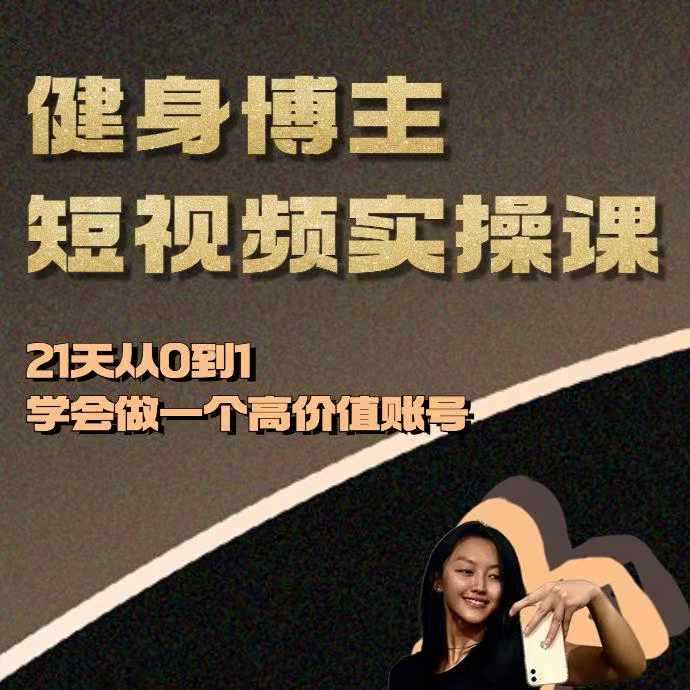 健身博主短视频实操课——21天从0到1学会做一个高价值账号-玩备项目资源网