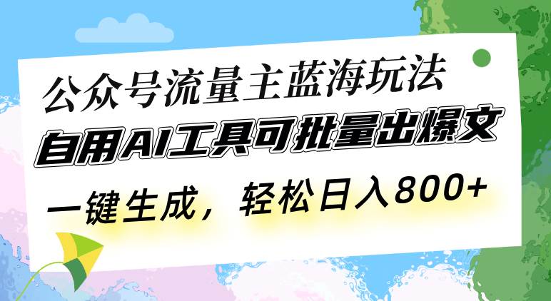 （13570期）公众号流量主蓝海玩法 自用AI工具可批量出爆文，一键生成，轻松日入800-玩备项目资源网