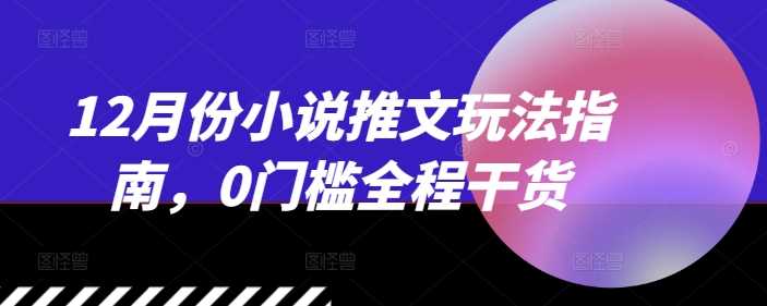 12月份小说推文玩法指南，0门槛全程干货-玩备项目资源网
