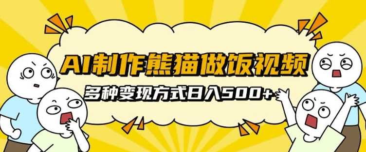 AI制作熊猫做饭视频，可批量矩阵操作，多种变现方式日入5张-玩备项目资源网