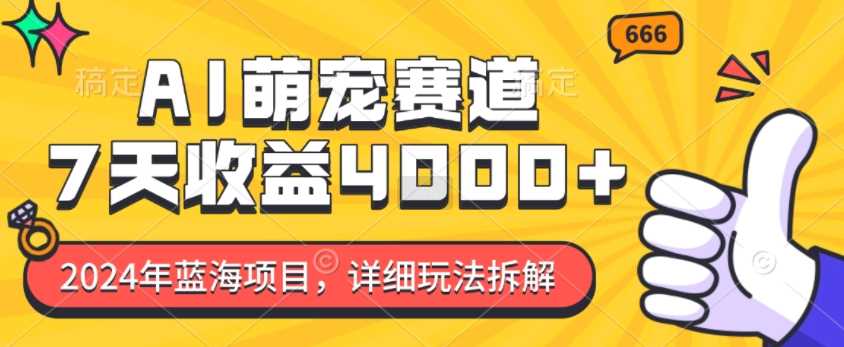 2024年蓝海项目，AI萌宠赛道，7天收益4k，详细玩法拆解-玩备项目资源网