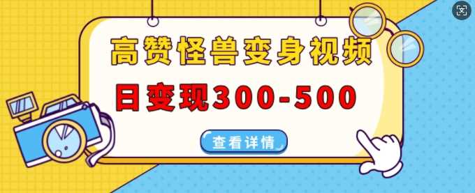 高赞怪兽变身视频制作，日变现300-500，多平台发布(抖音、视频号、小红书)-玩备项目资源网