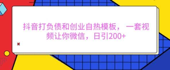 抖音打负债和创业自热模板， 一套视频让你微信，日引200+【揭秘】-玩备项目资源网