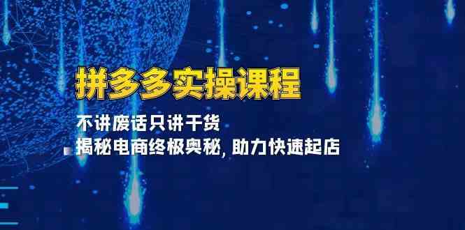 拼多多实操课程：不讲废话只讲干货, 揭秘电商终极奥秘,助力快速起店-玩备项目资源网