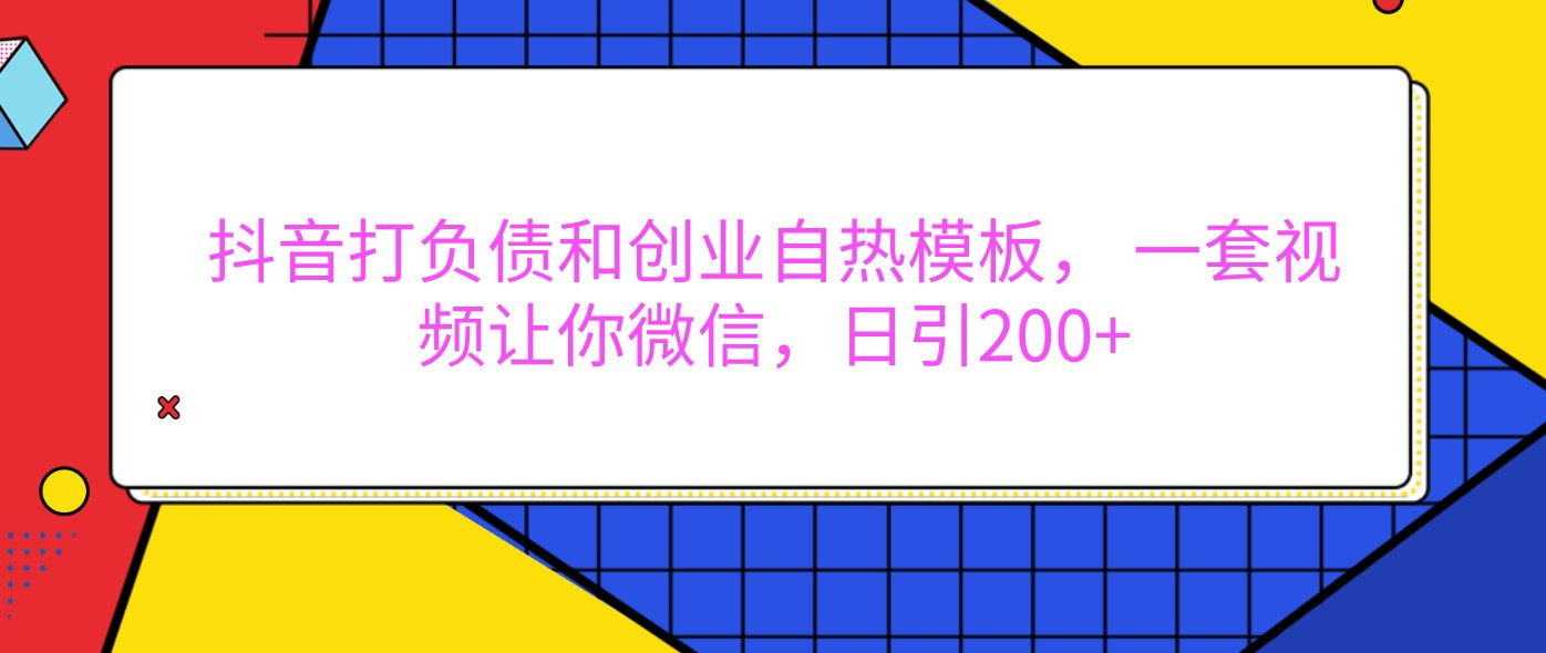 抖音打负债和创业自热模板， 一套视频让你微信，日引200+-玩备项目资源网