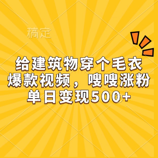 给建筑物穿个毛衣，爆款视频，嗖嗖涨粉，单日变现500+-玩备项目资源网