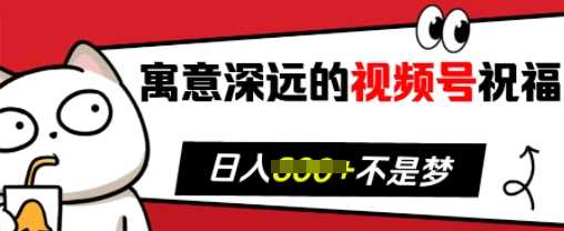 寓意深远的视频号祝福，粉丝增长无忧，带货效果事半功倍，日入多张【揭秘】-玩备项目资源网