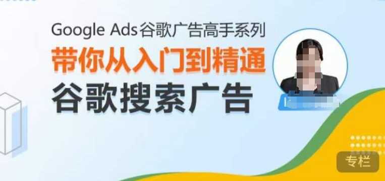 Google Ads谷歌广告高手 – 搜索广告，带你从入门到精通谷歌搜索广告-玩备项目资源网