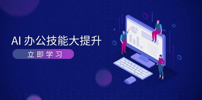 AI办公技能大提升，学习AI绘画、视频生成，让工作变得更高效、更轻松-玩备项目资源网
