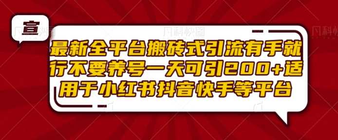 最新全平台搬砖式引流有手就行不要养号一天可引200+项目粉适用于小红书抖音快手等平台-玩备项目资源网