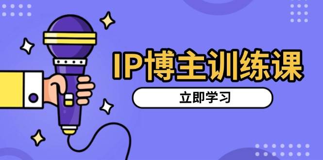 （13606期）IP博主训练课，定位账号，推荐热门赛道，搭建涨粉架构，拍出更吸粉视频-玩备项目资源网