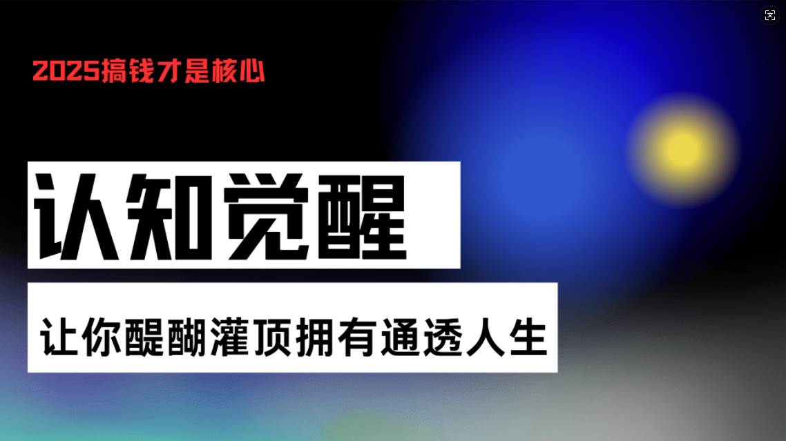 （13620期）认知觉醒，让你醍醐灌顶拥有通透人生，掌握强大的秘密！觉醒开悟课-玩备项目资源网