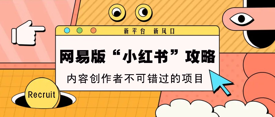 网易版“小红书”攻略，新平台 新风口，内容创作者不可错过的项目-玩备项目资源网