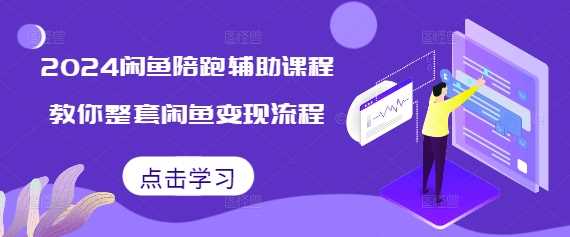 2024闲鱼陪跑辅助课程，教你整套闲鱼变现流程-玩备项目资源网