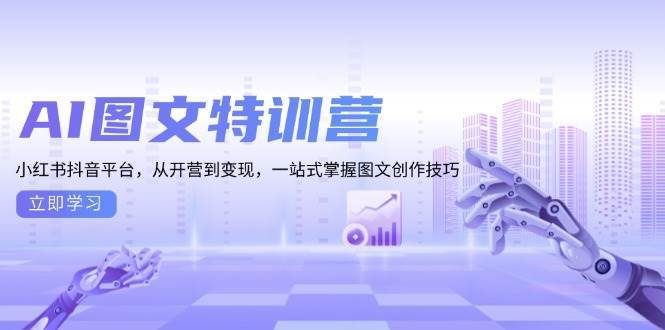（13628期）AI图文特训营：小红书抖音平台，从开营到变现，一站式掌握图文创作技巧-玩备项目资源网