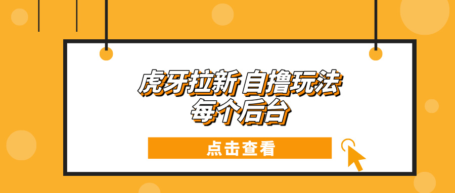 （13631期）虎牙拉新自撸玩法 每个后台每天100+-玩备项目资源网